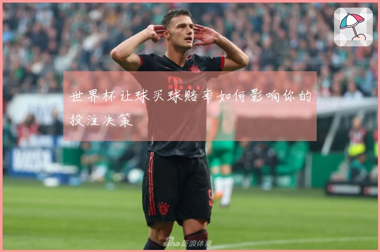 世界杯让球买球赔率如何影响你的投注决策