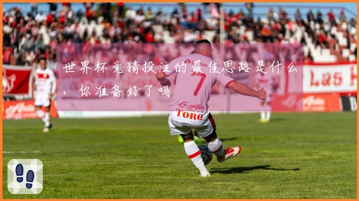 世界杯竞猜投注的最佳思路是什么，你准备好了吗