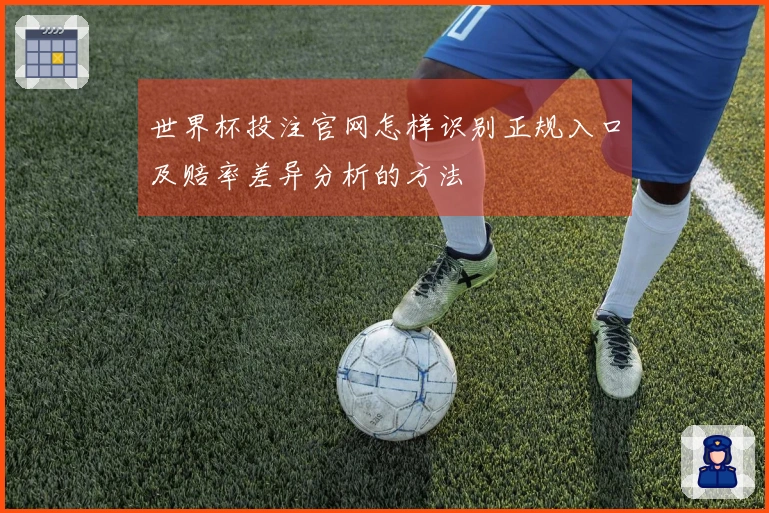 世界杯投注官网怎样识别正规入口及赔率差异分析的方法