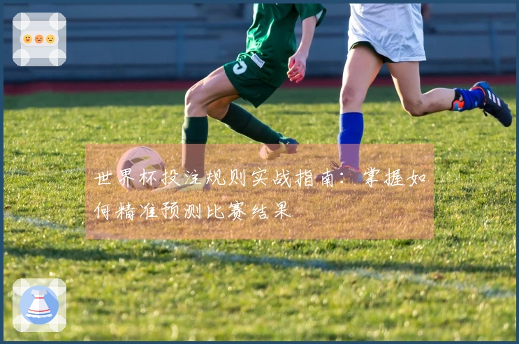 世界杯投注规则实战指南：掌握如何精准预测比赛结果