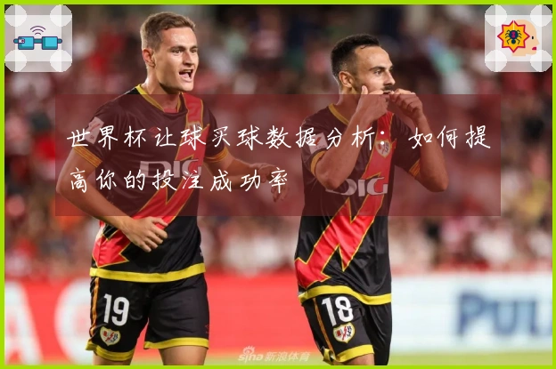 世界杯让球买球数据分析：如何提高你的投注成功率