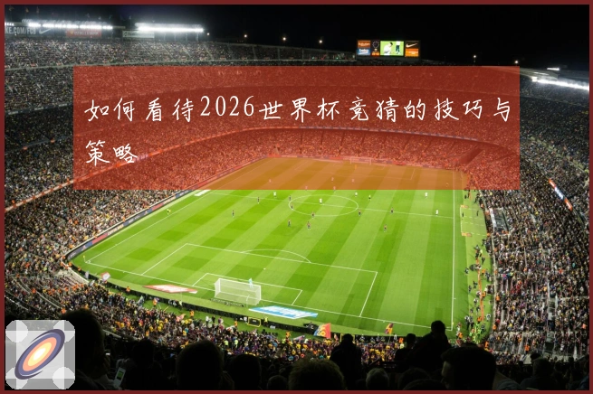 如何看待2026世界杯竞猜的技巧与策略