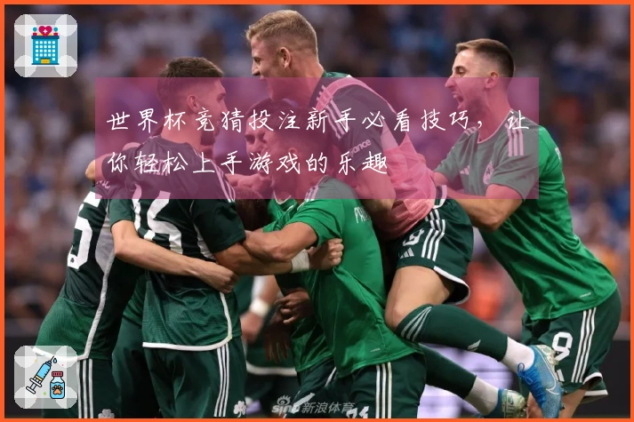 世界杯竞猜投注新手必看技巧，让你轻松上手游戏的乐趣