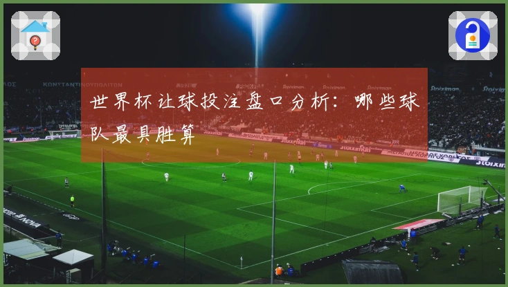 世界杯让球投注盘口分析：哪些球队最具胜算