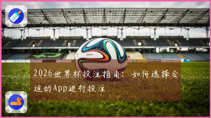 2026世界杯投注指南：如何选择合适的App进行投注