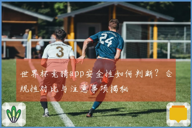 世界杯竞猜app安全性如何判断？合规性对比与注意事项揭秘