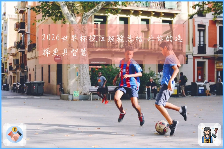 2026世界杯投注经验总结 让你的选择更具智慧