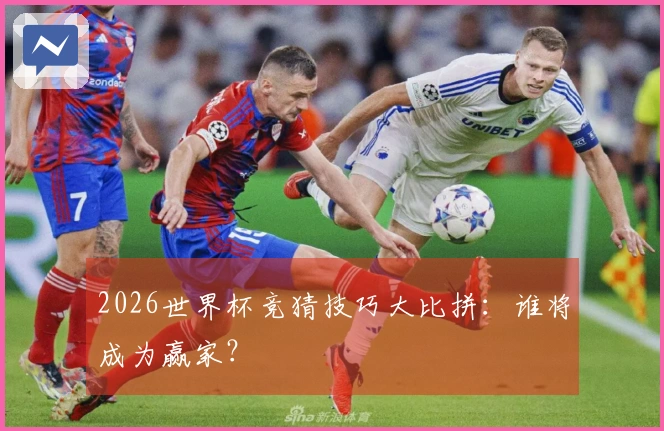 2026世界杯竞猜技巧大比拼：谁将成为赢家？