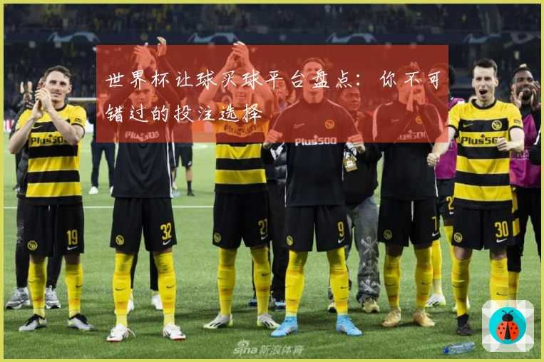 世界杯让球买球平台盘点：你不可错过的投注选择