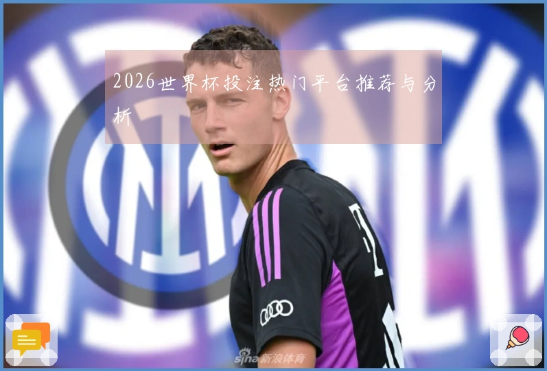 2026世界杯投注热门平台推荐与分析