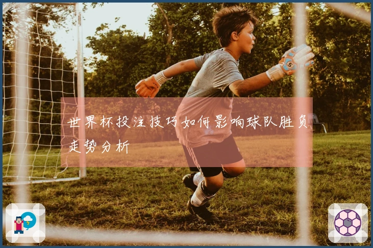 世界杯投注技巧如何影响球队胜负走势分析
