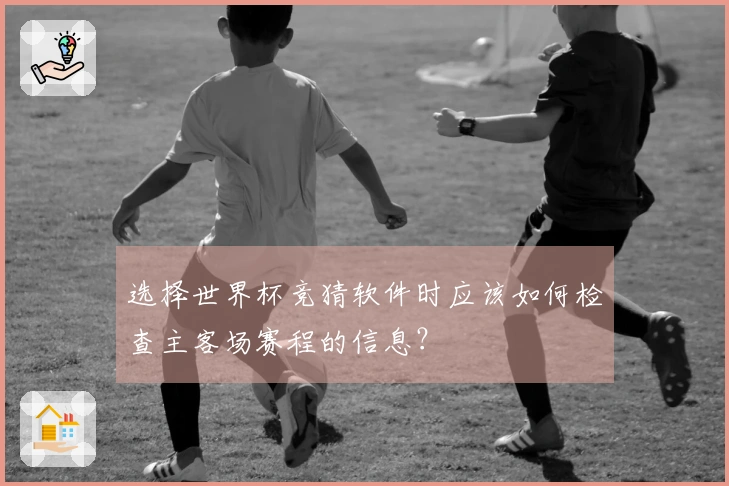 选择世界杯竞猜软件时应该如何检查主客场赛程的信息？