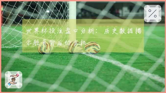 世界杯投注盘口分析：历史数据揭示胜负背后的玄机