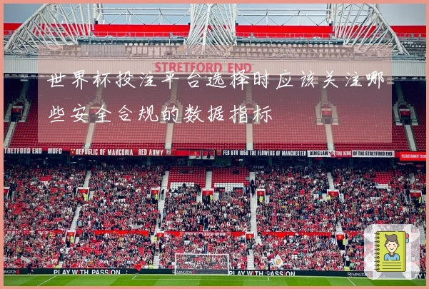世界杯投注平台选择时应该关注哪些安全合规的数据指标