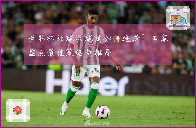 世界杯让球买球该如何选择？专家盘点最佳策略与推荐