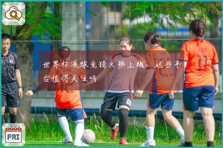 世界杯滚球竞猜火热上线，这些平台值得关注吗