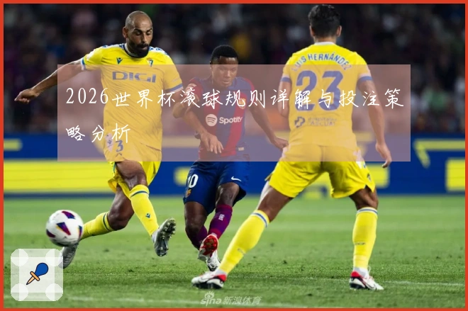 2026世界杯滚球规则详解与投注策略分析