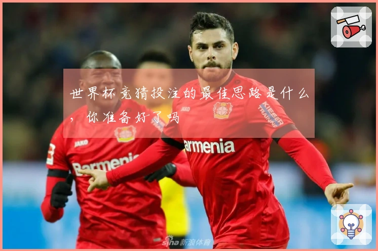 世界杯竞猜投注的最佳思路是什么，你准备好了吗