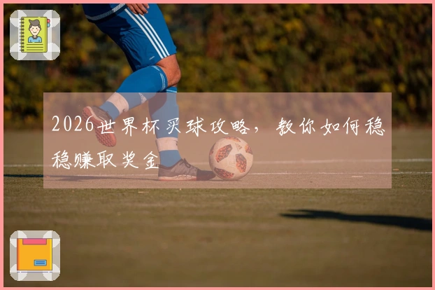 2026世界杯买球攻略，教你如何稳稳赚取奖金