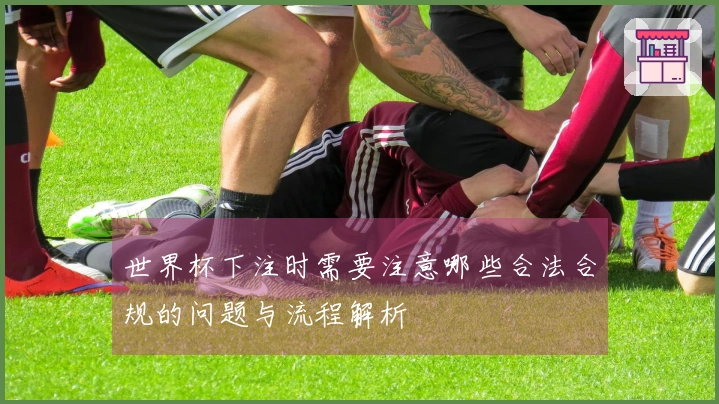 世界杯下注时需要注意哪些合法合规的问题与流程解析