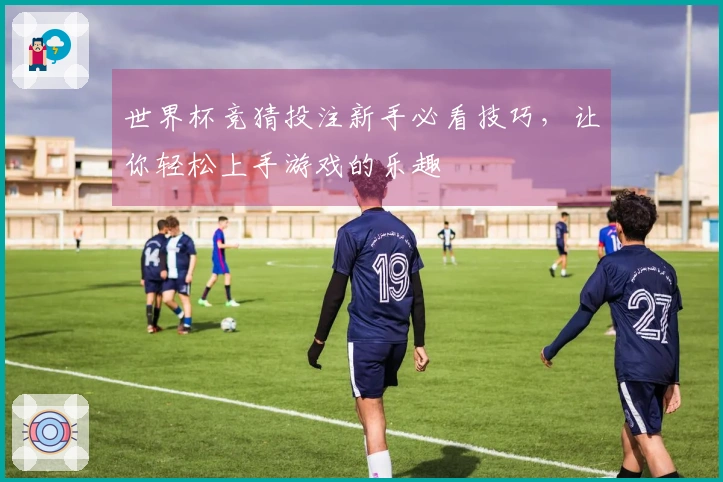 世界杯竞猜投注新手必看技巧，让你轻松上手游戏的乐趣