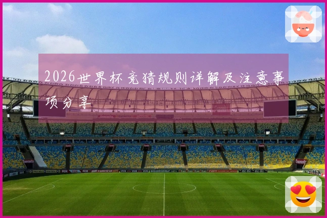 2026世界杯竞猜规则详解及注意事项分享