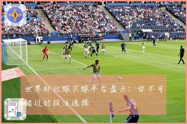 世界杯让球买球平台盘点：你不可错过的投注选择