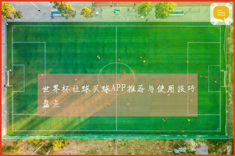 世界杯让球买球APP推荐与使用技巧盘点