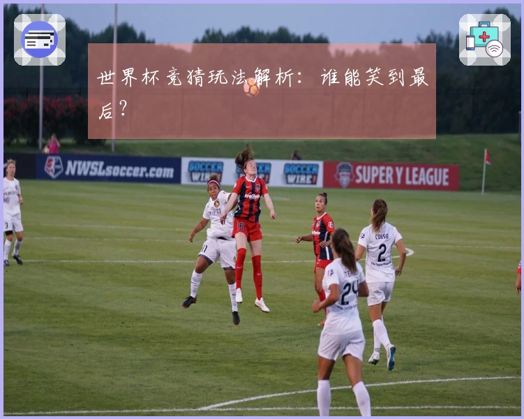 世界杯竞猜玩法解析：谁能笑到最后？