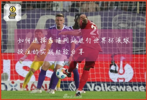 如何选择靠谱网站进行世界杯滚球投注的实战经验分享