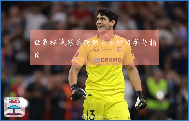 世界杯滚球竞猜热点分析与参与指南