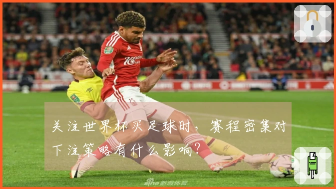 关注世界杯买足球时,赛程密集对下注策略有什么影响?