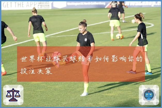 世界杯让球买球赔率如何影响你的投注决策