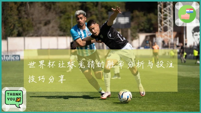 世界杯让球竞猜的胜率分析与投注技巧分享