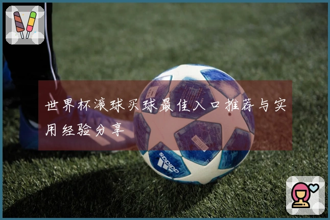 世界杯滚球买球最佳入口推荐与实用经验分享