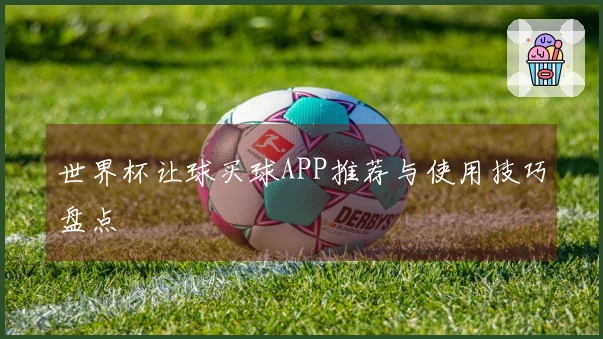 世界杯让球买球APP推荐与使用技巧盘点